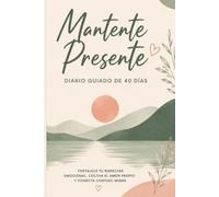 Mantente Presente: Diario guiado de 40 días para fortalecer tu bienestar emocional, cultivar el amor propio y conectar contigo