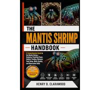 MANTIS SHRIMP HANDBOOK: A Comprehensive Guide to the Mantis Shrimp - Anatomy, Punching Power, Habitat, Feeding, Behavior, Tank Setup, Water Quality, and Observation Skills