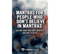 MANTRAS FOR PEOPLE WHO DON'T BELIEVE IN MANTRAS: ZEN FOR THOSE WHO DON'T MEDITATE AND DON'T PLAN TO