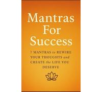 Mantras For Success: 7 Mantras to Rewire Your Thoughts and Create the Life You Deserve