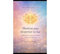 Mantras para despertar tu luz: Mantras para calmar la mente y reconectar con tu esencia