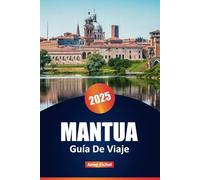 MANTUA GUÍA DE VIAJE 2025: Descubra lugares menos conocidos, maravillas arquitectónicas y excursiones de un día en la romántica ciudad de Lombardía