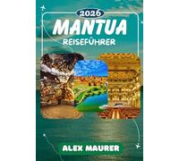 MANTUA REISEFÜHRER 2026: Drei Seen, tausend Jahre Geschichte: Palazzo Ducale, Sant'Andrea, lokale Küche und die schönsten Tagesausflüge in die Lombardei