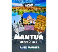 MANTUA REISEFÜHRER 2026: Drei Seen, tausend Jahre Geschichte: Palazzo Ducale, Sant'Andrea, lokale Küche und die schönsten Tagesausflüge in die Lombardei