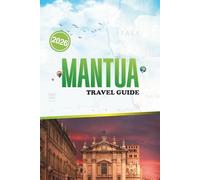 MANTUA TRAVEL GUIDE 2026: A Journey Through Italy’s Renaissance City of Palaces and Lakes Top Sights, Local Dining, and Cultural Highlight to Explore, ... Walking Routes, and Authentic Experiences
