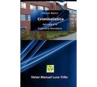 MANUAL BÁSICO DE CRIMINALÍSTICA: APLICADA A LA INGENIERÍA BIOMÉDICA