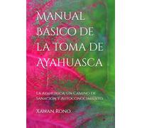 Manual Básico de la toma de Ayahuasca: La Ayahuasca: Un Camino de Sanación y Autoconocimiento.
