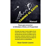 Manual Camino Al Éxito: Pasos para encontrar la Felicidad, el Éxito y la Prosperidad