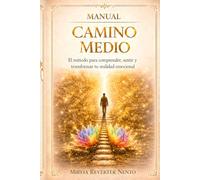 MANUAL CAMINO MEDIO: El método para comprender, sentir y transformar tu realidad emocional