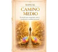 MANUAL CAMINO MEDIO: El método para comprender, sentir y transformar tu realidad emocional (METODO CAMINO MEDIO)