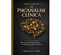 MANUAL COMPLETO DA PSICANLISE CLINICA: TUDO O QUE VOCE PRECISA PARA ATUAR COM SEGURANÇA NA PRÁTICA TERAPEUTICA