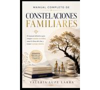 Manual completo de Constelaciones Familiares: El manual definitivo de para romper lealtades invisibles, sanar la línea del clan y tomar tu propio destino.