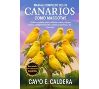 Manual completo de los canarios como mascotas: Guía completa sobre cuidado, salud, alimentación, comportamiento, crianza y tenencia de mascotas
