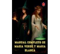 Manual Completo de Magia Verde y Magia Blanca (Los Libros del Círculo Secreto)