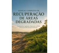 MANUAL COMPLETO DE RECUPERAÇÃO DE ÁREAS DEGRADADAS: Fundamentos, Legislação, Elaboração de PRAD e Técnicas de Recuperação Ambiental.