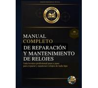 Manual Completo de Reparación y Mantenimiento de Relojes: Guía técnica profesional paso a paso para reparar y mantener relojes de todo tipo