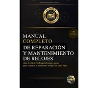 Manual Completo de Reparación y Mantenimiento de Relojes: Guía técnica profesional paso a paso para reparar y mantener relojes de todo tipo