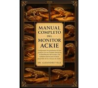 MANUAL COMPLETO DEL MONITOR ACKIE: Comprender los gradientes de temperatura, las necesidades dietéticas, la distribución del recinto y los cuidados ... el buen desarrollo de los varanos de Ackie