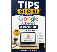 Manual Completo TIPS SI O SI Para que Google Adsense Apruebe tú Pagina.: La guía definitiva paso a paso para crear una página profesional y aumentar tus probabilidades de aprobación en Google AdSense
