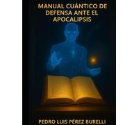 MANUAL CUÁNTICO DE DEFENSA ANTE EL APOCALIPSIS: “Cuando las profecías se convierten en ecuaciones y la salvación vibra en código”