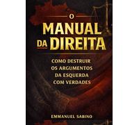 MANUAL DA DIREITA: COMO DESTRUIR OS ARGUMENTOS DA ESQUERDA COM VERDADES