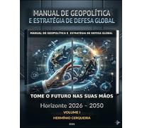 MANUAL DA GEOPOLÍTICA GLOBAL O FUTURO NAS NOSSAS MÃOS - VOLUME 1: FUNDAMENTOS, DOUTRINA E ESTRATÉGIA - Horizonte 2026 - 2050 (HERMINIO CERQUEIRA - OS MEUS LIVROS & eBOOKS)