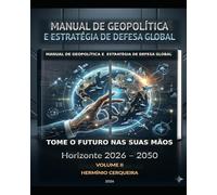 MANUAL DA GEOPOLÍTICA GLOBAL O FUTURO NAS NOSSAS MÃOS - VOLUME 2: ESPAÇOS GEOPOLÍTICOS, ALIANÇAS E ECONOMIA - Horizonte 2026 - 2050