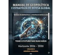 MANUAL DA GEOPOLÍTICA GLOBAL O FUTURO NAS NOSSAS MÃOS - VOLUME 3: FUTURO ESTRATÉGICO, CASOS E PERFIS NACIONAIS