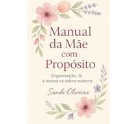 Manual da Mãe com Propósito: Organização, fé e leveza na rotina materna