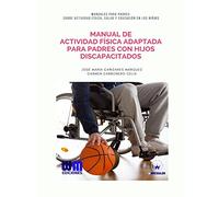 Manual de actividad física adaptada para padre con hijos discapacitados (Manuales para Padres sobre Actividad Física, Salud y Educación en los niñ@s)