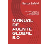 MANUAL DE AGENTE GLOBAL 5.0: UNA GUIA PRACTICA PARA EL DESARROLLO Y ENTRENAMIENTO DE AGENTES INMOBILIARIOS