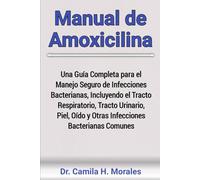 Manual de Amoxicilina: Una Guía Completa para el Manejo Seguro de Infecciones Bacterianas, Incluyendo el Tracto Respiratorio, Tracto Urinario, Piel, Oído y Otras Infecciones Bacterianas Comunes