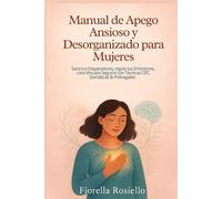 Manual de Apego Ansioso y Desorganizado para Mujeres: Sana tus Disparadores, regula tus Emociones, crea Vínculos Seguros con Técnicas CBT, Somáticas & Polivagales