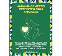 Manual de apego evitativo para mujeres: Tu guía de 45 días para superar el miedo a la intimidad, construir relaciones saludables y encontrar el amor duradero