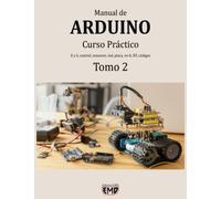 Manual de Arduino: Curso Práctico. E y S, control, sensores, red, placa, wi-fi, BT, códigos. Tomo 2