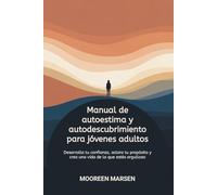 Manual de autoestima y autodescubrimiento para jóvenes adultos: Desarrolla tu confianza, aclara tu propósito y crea una vida de la que estés orgulloso