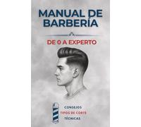 MANUAL DE BARBERÍA DE 0 A EXPERTO: Técnicas, tipos de corte y consejos
