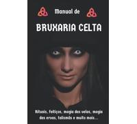 Manual de Bruxaria Celta: Rituais, feitiços, magia das velas, magia das ervas, talismãs e muito mais...