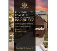 Manual de Campo del Inversionista en Bienes Raíces: El Sistema Completo para Analizar Tratos, Financiar Propiedades y Construir Riqueza Desde Cero