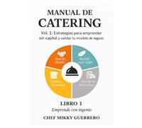 MANUAL DE CATERING VOLUMEN 1 - CHEF MIKKY GUERRERO: Parte I & II: Emprender sin inversión y diseñar la oferta gastronómica (Capítulos 1-10)
