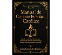 Manual de Combate Espiritual Católico: Guía de ascesis laical, discernimiento y oraciones de liberación frente al enemigo del alma según las enseñanzas de la Iglesia (Tesoros de oración católica)