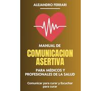 Manual de comunicación asertiva para médicos y profesionales de la salud: Comunicar para curar y Escuchar para curar (Comunicarse con éxito: estrategias asertivas para todos)
