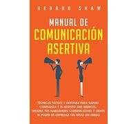 Manual de comunicación asertiva: Técnicas fáciles y exitosas para ganar confianza y el respeto que mereces. Mejora tus habilidades comunicativas y siente el poder de expresar tus ideas sin miedo