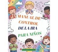 MANUAL DE CONTROL DE LA IRA PARA NIÑOS: Actividades para ayudar a los pequeños a encontrar la calma y recuperar el equilibrio emocional