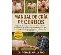 MANUAL DE CRÍA DE CERDOS: La guía completa para criar cerdos sanos para la alimentación de carne o con fines de lucro, cría, alojamiento, gestión de la salud, costos y prácticas diarias de la granja