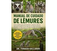 MANUAL DE CUIDADO DE LÉMURES: Guía completa para principiantes y expertos sobre el fascinante mundo de las especies, el comportamiento, el hábitat, la ... de extinción y mucho más de los lémures