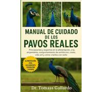 MANUAL DE CUIDADO DE LOS PAVOS REALES: Principiantes y expertos en la alimentación, cría, alojamiento, comportamiento de exhibición, costo, vida útil y cómo criarlos con éxito