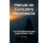 Manual de Cura para Recomeços: Um Guia Espiritual para Quem Perdeu Tudo