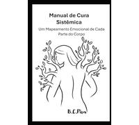 Manual de Cura Sistêmica: Um Mapeamento Emocional de Cada Parte do Corpo