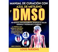 Manual de Curación con Azul de Metileno y DMSO Libro Español: Revertir el Envejecimiento, Eliminar el Dolor Crónico y Potenciar la Energía: La ... No Quieren Que Usted Conozca (healing books)